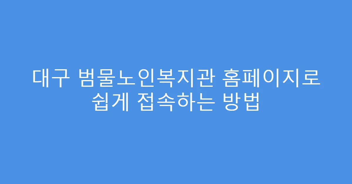 대구 범물노인복지관 홈페이지로 쉽게 접속하는 방법