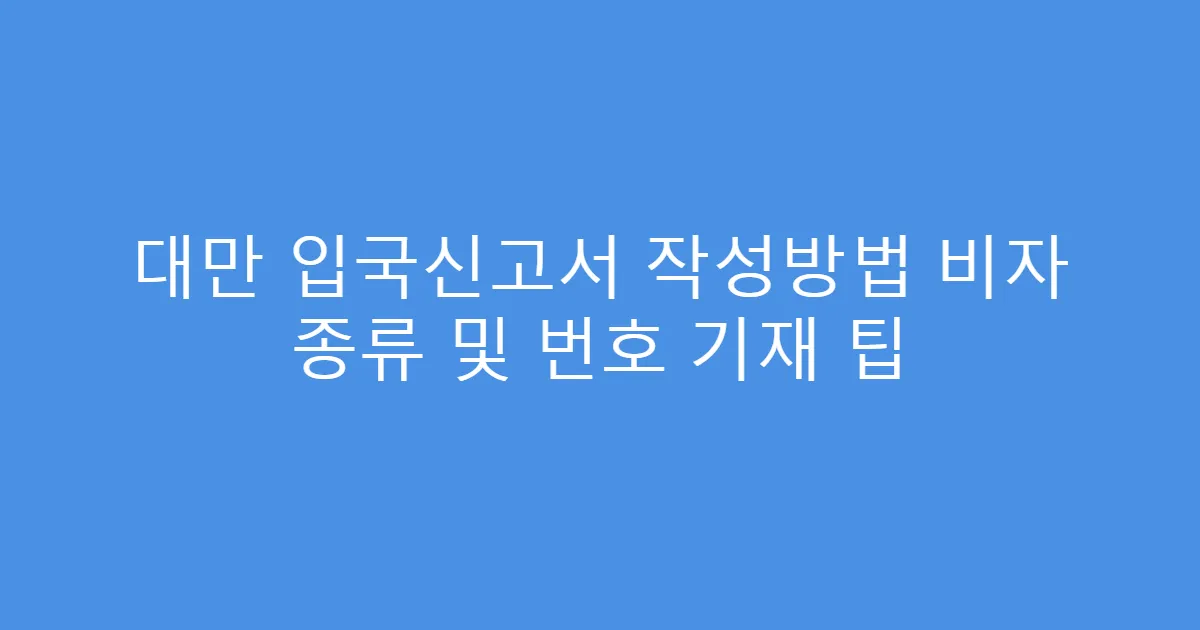 대만 입국신고서 작성방법 비자 종류 및 번호 기재 팁