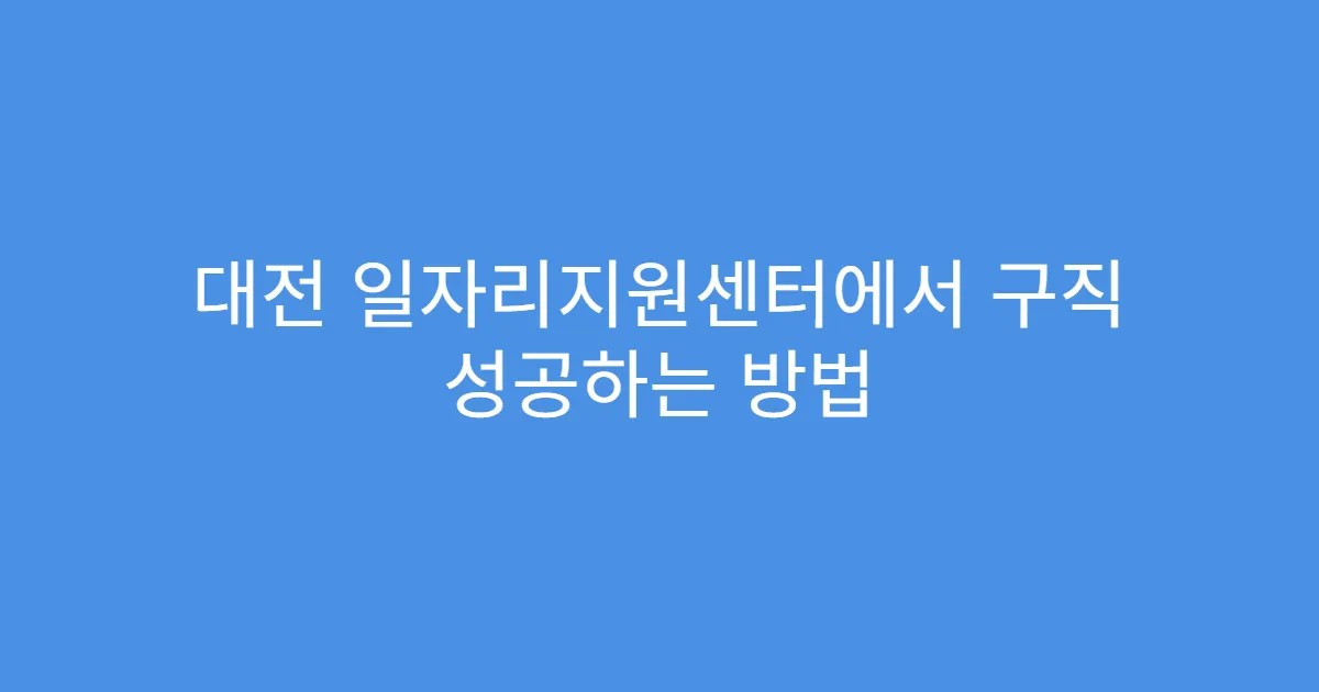대전 일자리지원센터에서 구직 성공하는 방법
