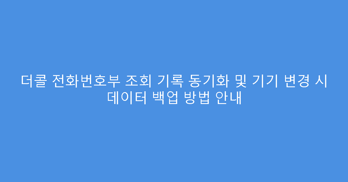 더콜 전화번호부 조회 기록 동기화 및 기기 변경 시 데이터 백업 방법 안내