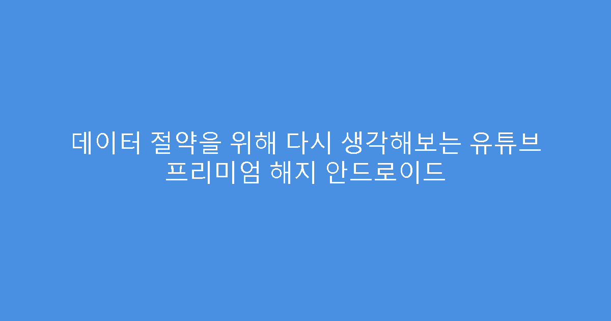데이터 절약을 위해 다시 생각해보는 유튜브 프리미엄 해지 안드로이드