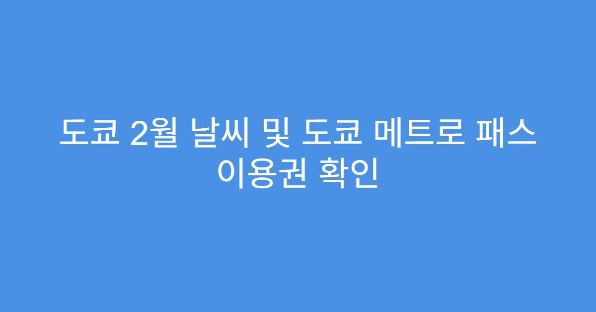 도쿄 2월 날씨 및 도쿄 메트로 패스 이용권 확인