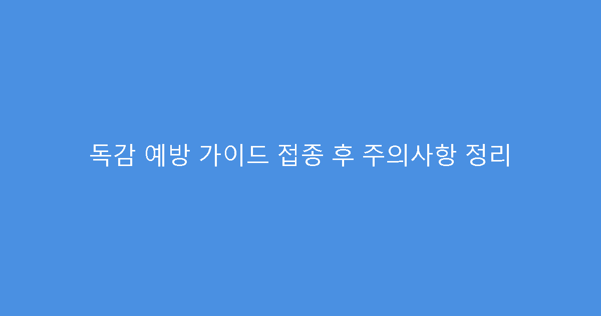 독감 예방 가이드 접종 후 주의사항 정리