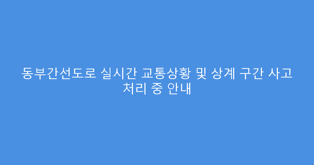 동부간선도로 실시간 교통상황 및 상계 구간 사고 처리 중 안내