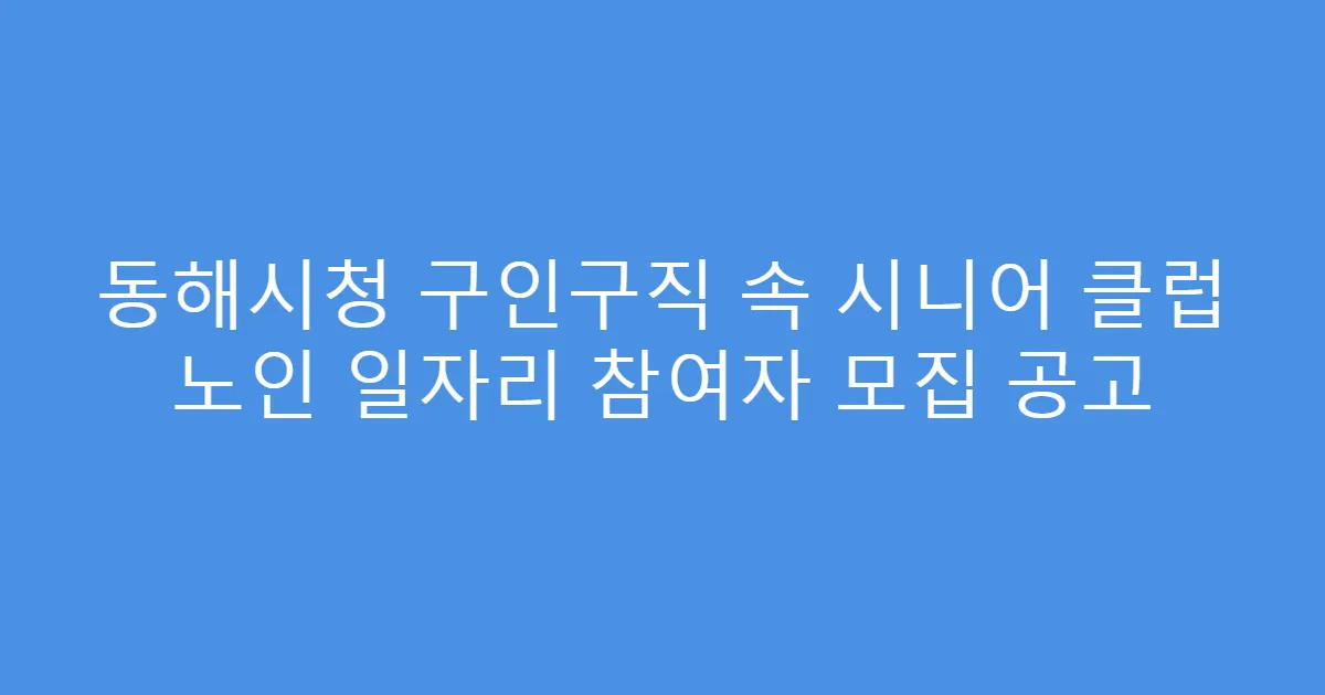 동해시청 구인구직 속 시니어 클럽 노인 일자리 참여자 모집 공고