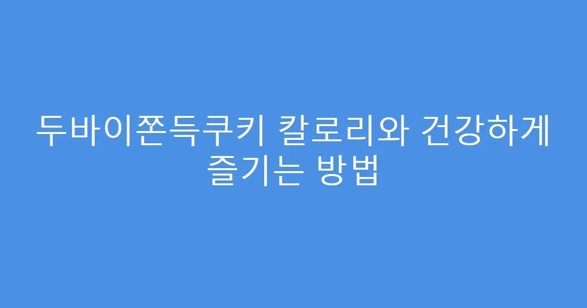 두바이쫀득쿠키 칼로리와 건강하게 즐기는 방법