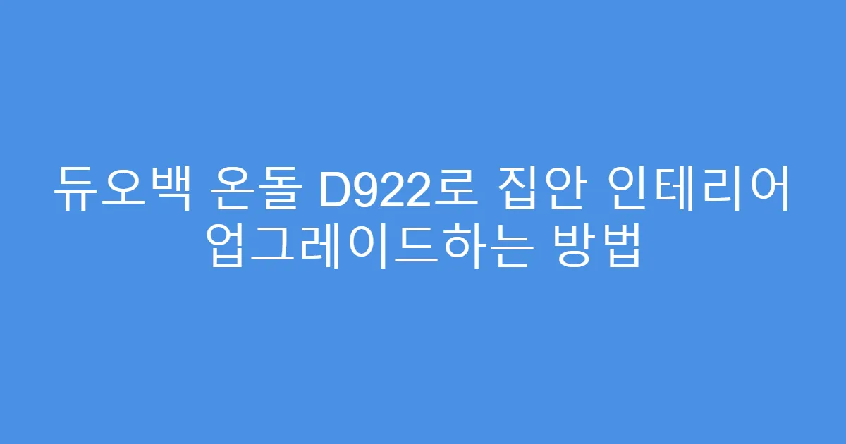 듀오백 온돌 D922로 집안 인테리어 업그레이드하는 방법