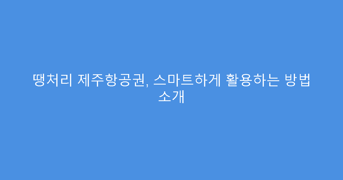 땡처리 제주항공권, 스마트하게 활용하는 방법 소개