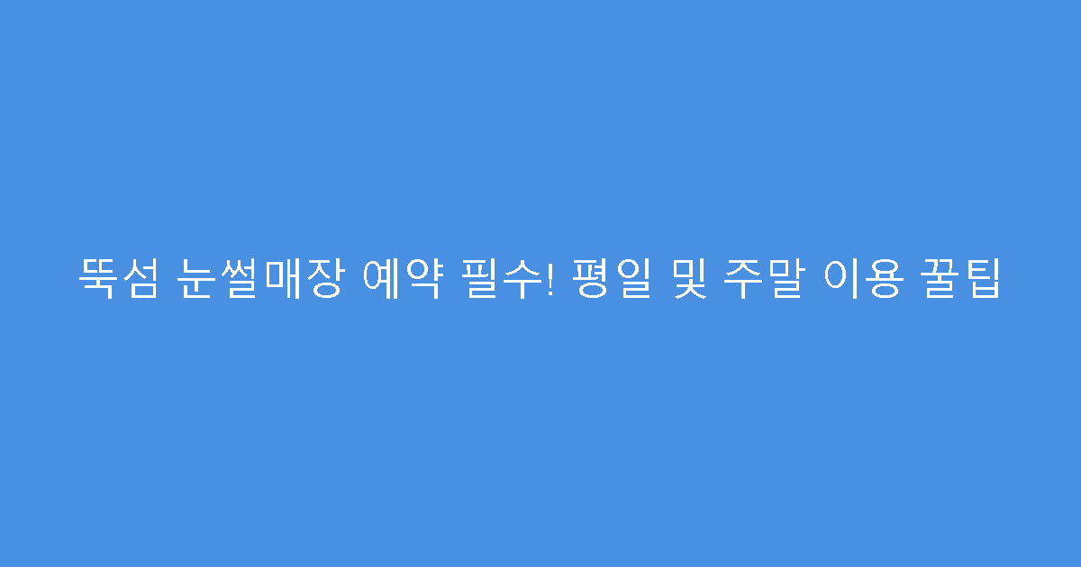 뚝섬 눈썰매장 예약 필수! 평일 및 주말 이용 꿀팁