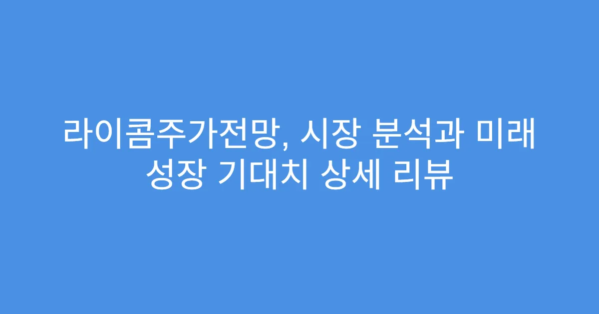 라이콤주가전망, 시장 분석과 미래 성장 기대치 상세 리뷰
