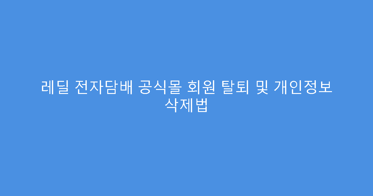 레딜 전자담배 공식몰 회원 탈퇴 및 개인정보 삭제법