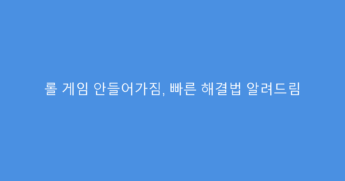 롤 게임 안들어가짐, 빠른 해결법 알려드림