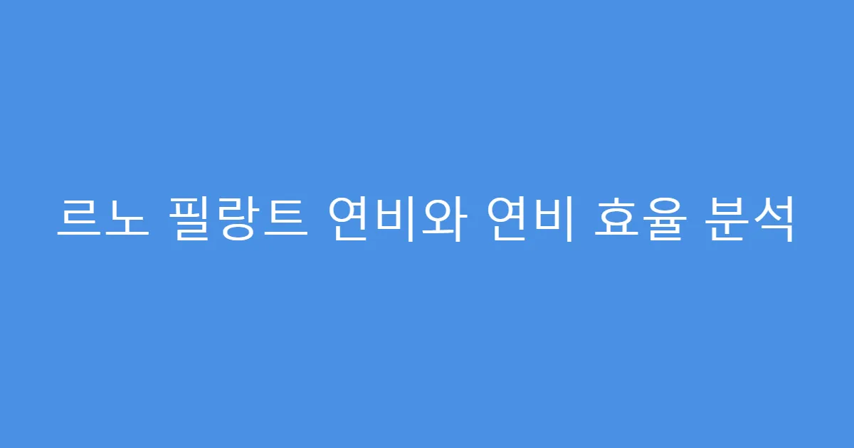 르노 필랑트 연비와 연비 효율 분석