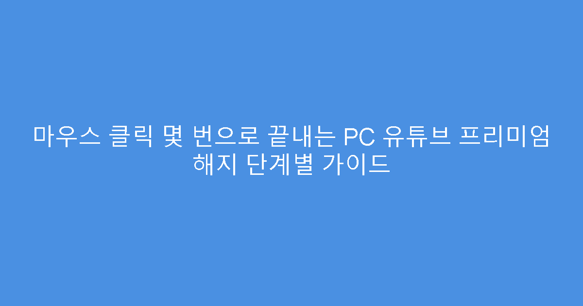 마우스 클릭 몇 번으로 끝내는 PC 유튜브 프리미엄 해지 단계별 가이드