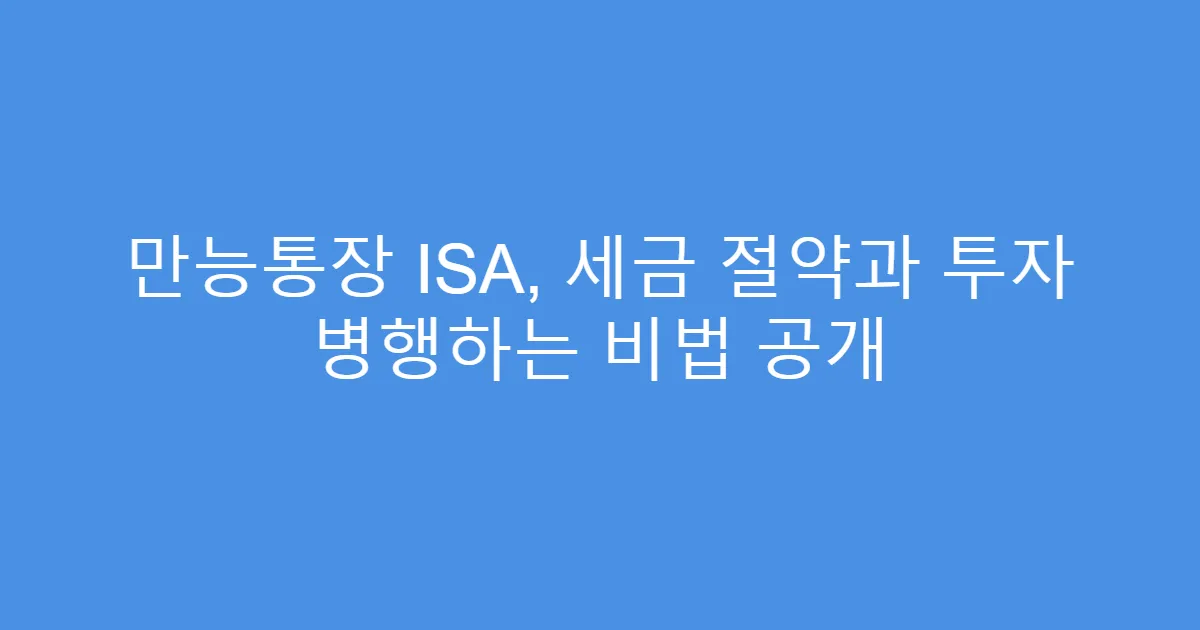 만능통장 ISA, 세금 절약과 투자 병행하는 비법 공개