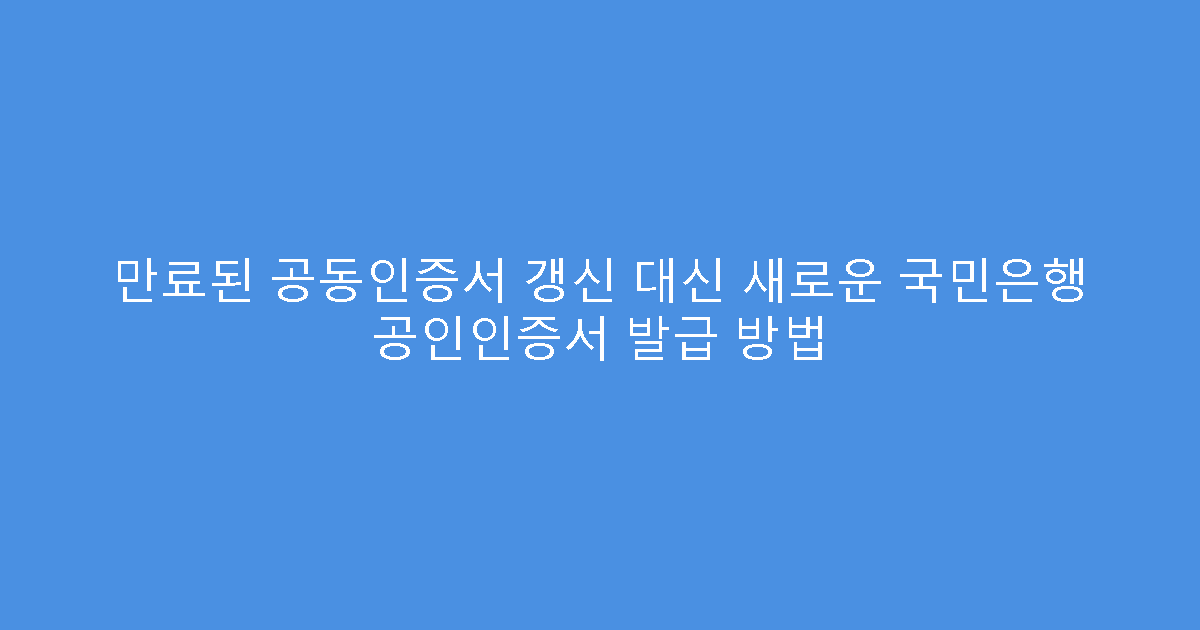 만료된 공동인증서 갱신 대신 새로운 국민은행 공인인증서 발급 방법