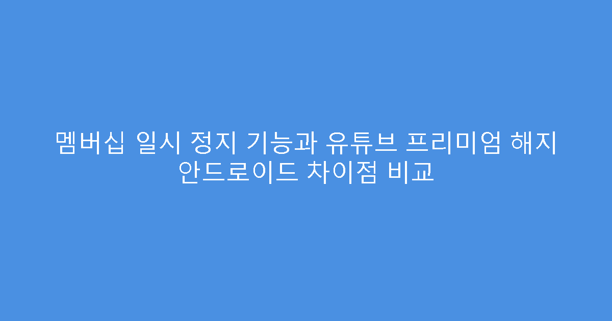 멤버십 일시 정지 기능과 유튜브 프리미엄 해지 안드로이드 차이점 비교