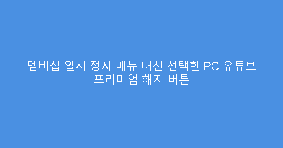 멤버십 일시 정지 메뉴 대신 선택한 PC 유튜브 프리미엄 해지 버튼