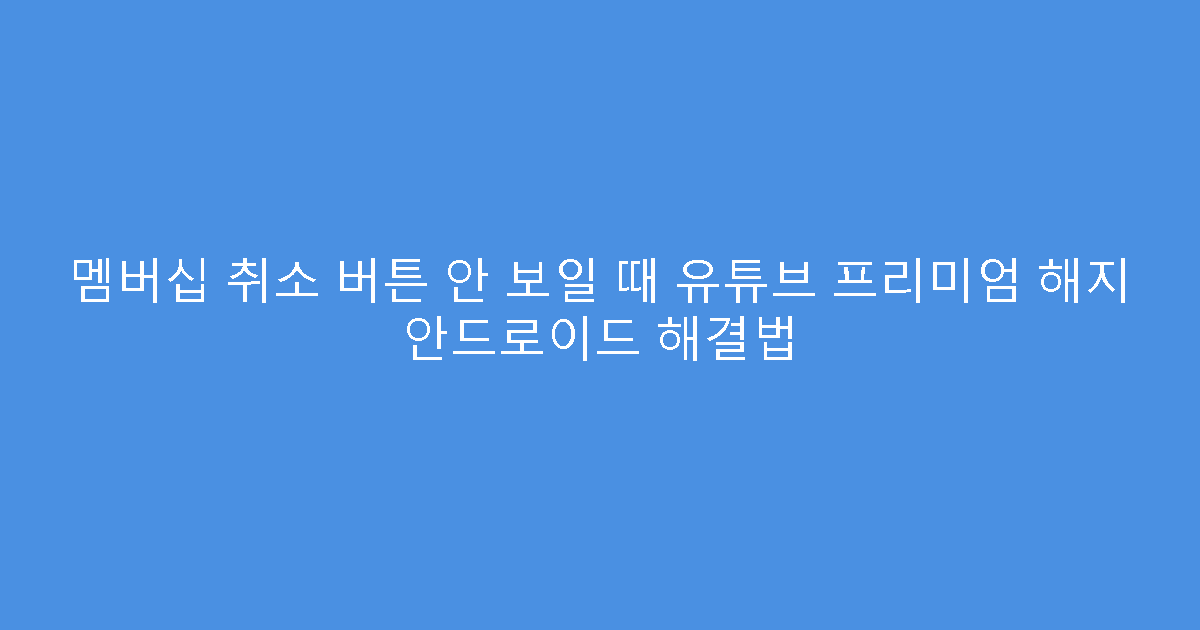 멤버십 취소 버튼 안 보일 때 유튜브 프리미엄 해지 안드로이드 해결법