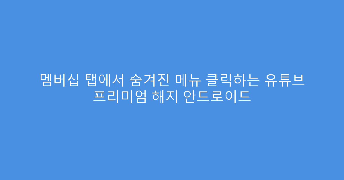 멤버십 탭에서 숨겨진 메뉴 클릭하는 유튜브 프리미엄 해지 안드로이드
