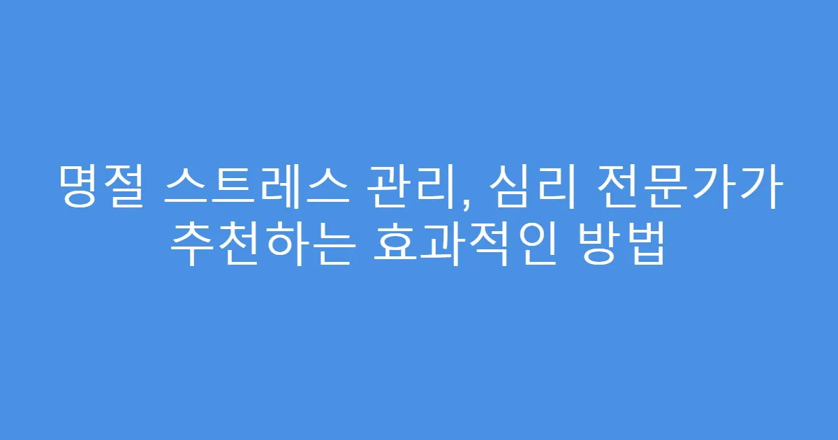명절 스트레스 관리, 심리 전문가가 추천하는 효과적인 방법