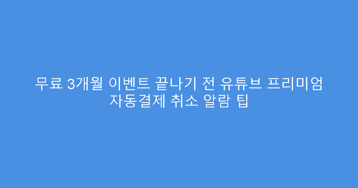 무료 3개월 이벤트 끝나기 전 유튜브 프리미엄 자동결제 취소 알람 팁