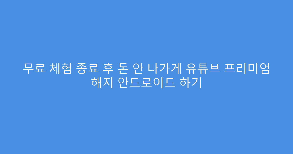 무료 체험 종료 후 돈 안 나가게 유튜브 프리미엄 해지 안드로이드 하기