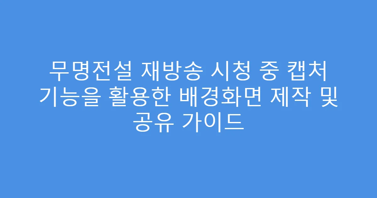 무명전설 재방송 시청 중 캡처 기능을 활용한 배경화면 제작 및 공유 가이드