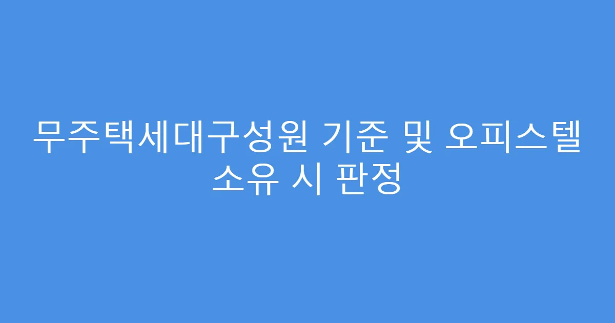 무주택세대구성원 기준 및 오피스텔 소유 시 판정