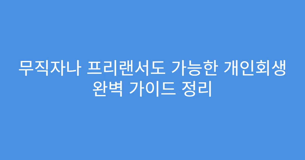 무직자나 프리랜서도 가능한 개인회생 완벽 가이드 정리