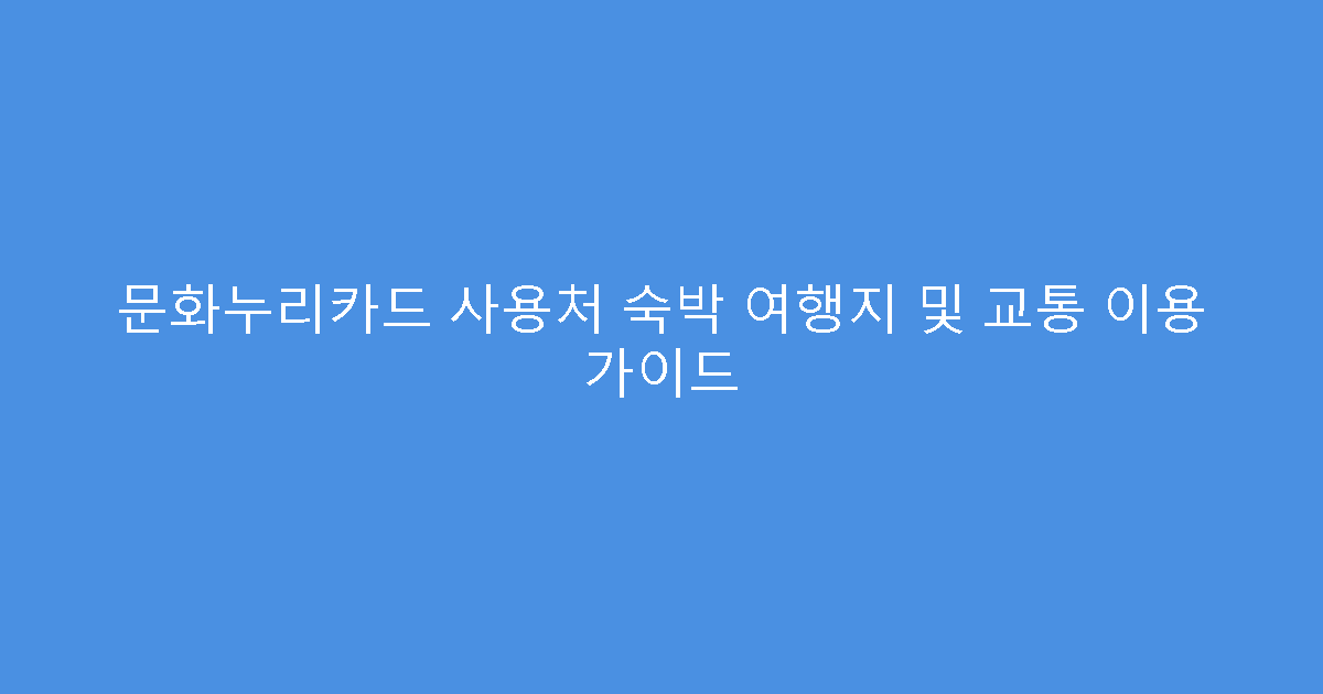 문화누리카드 사용처 숙박 여행지 및 교통 이용 가이드