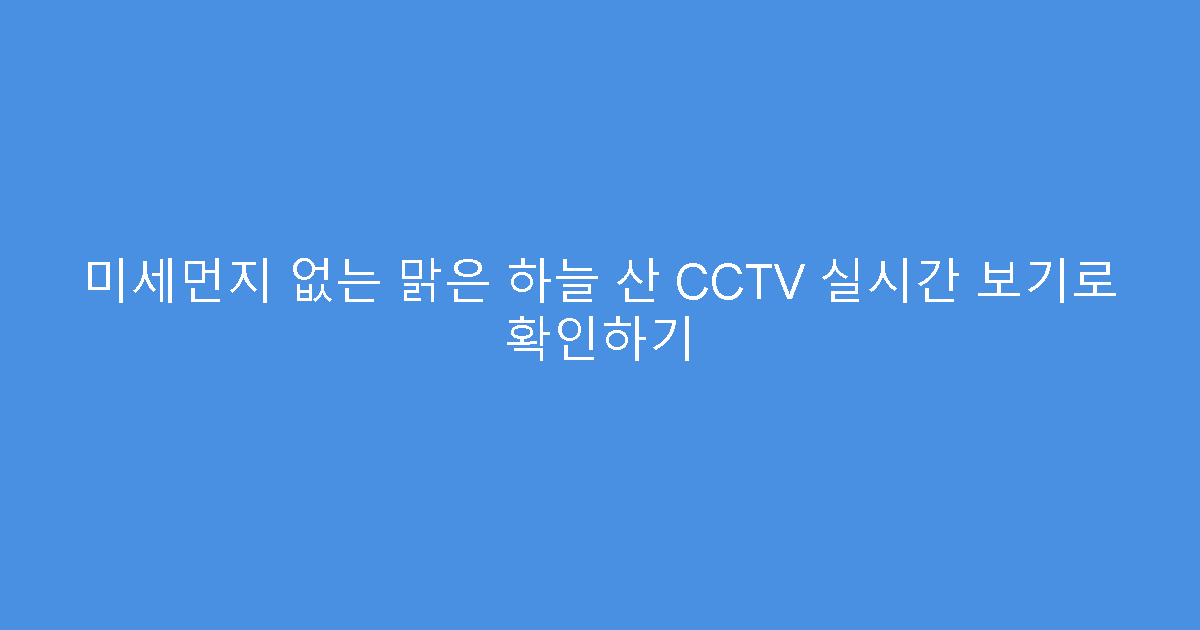 미세먼지 없는 맑은 하늘 산 CCTV 실시간 보기로 확인하기