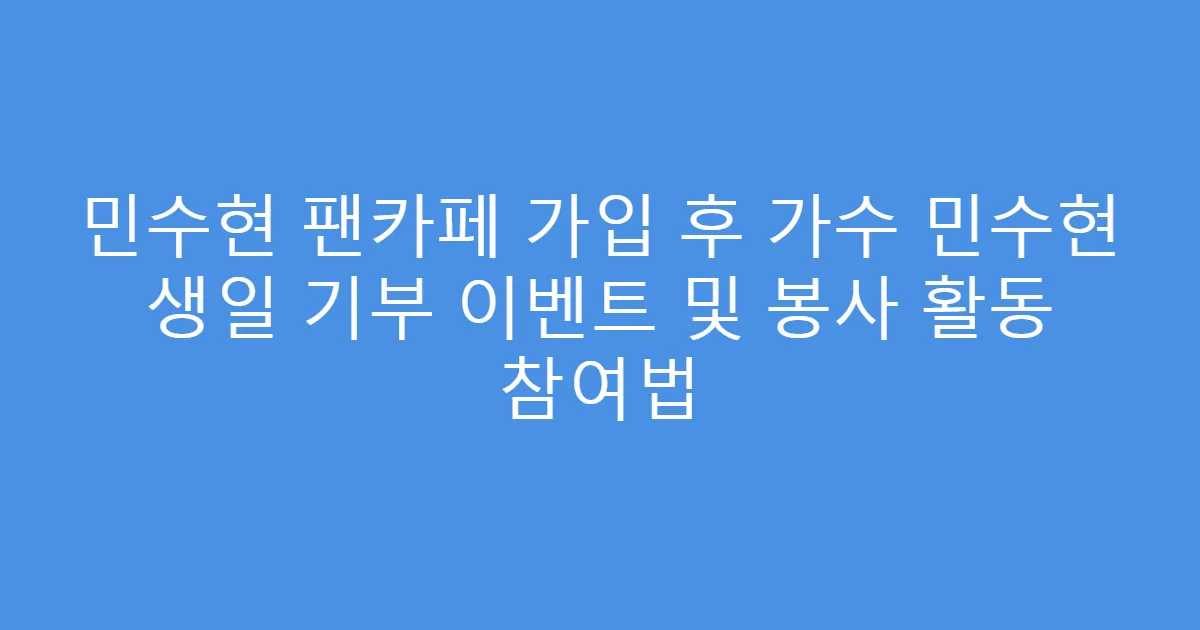 민수현 팬카페 가입 후 가수 민수현 생일 기부 이벤트 및 봉사 활동 참여법