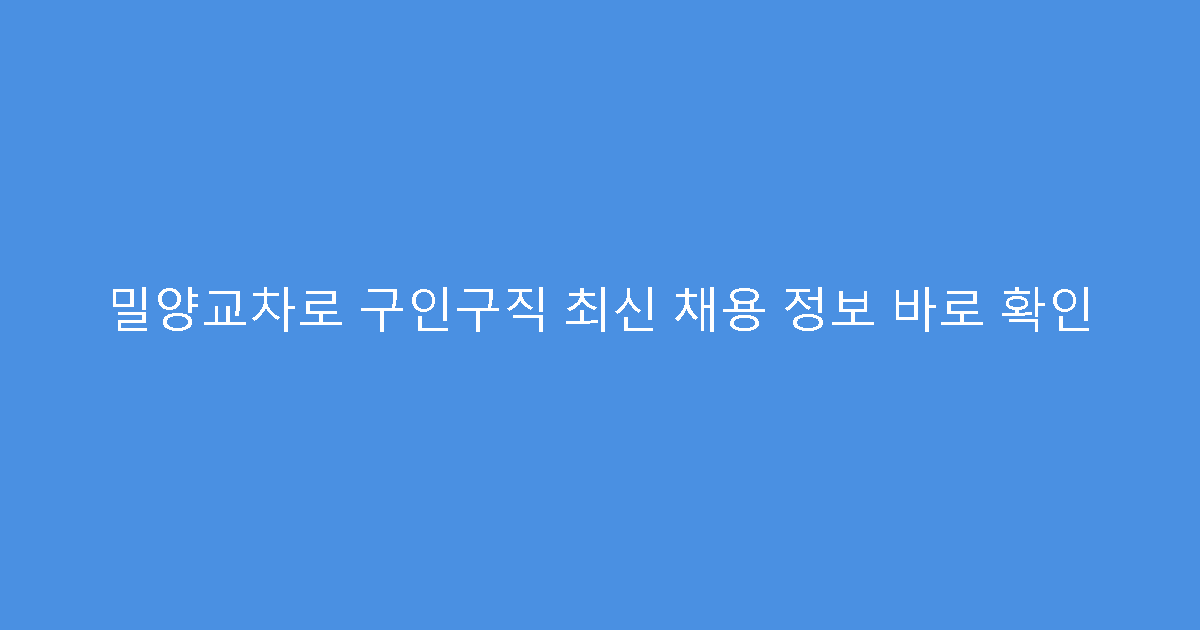밀양교차로 구인구직 최신 채용 정보 바로 확인