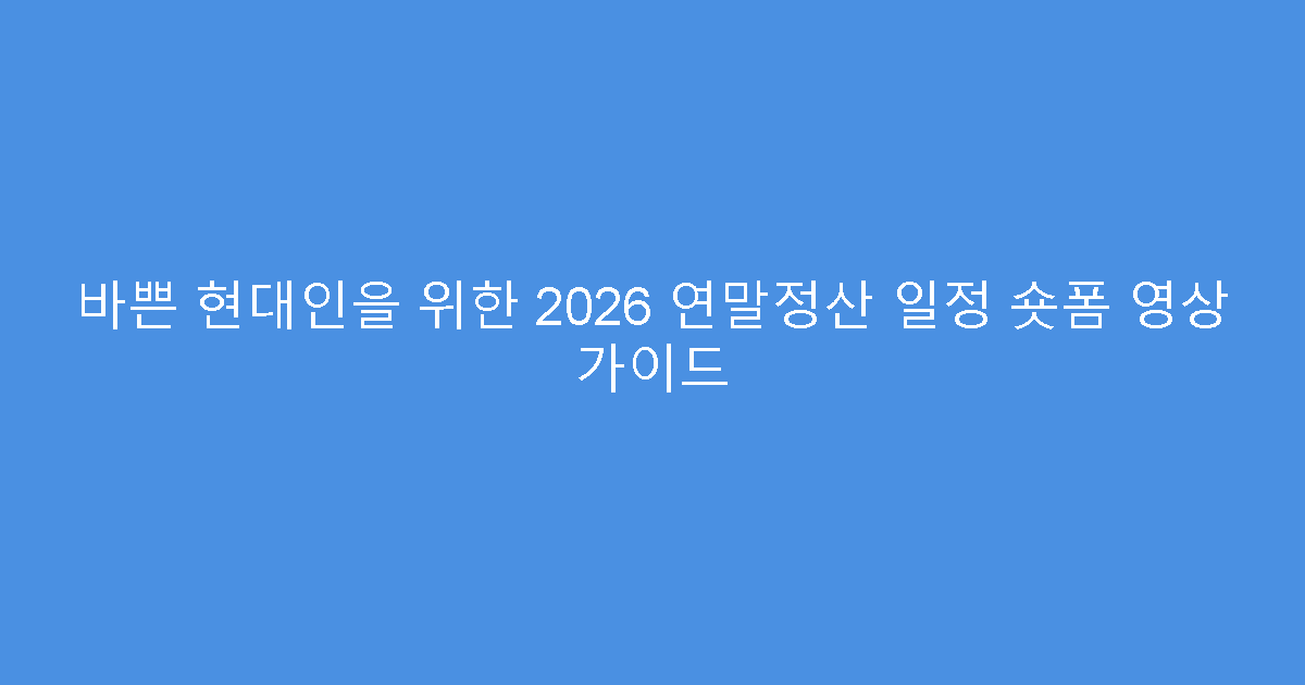 바쁜 현대인을 위한 2026 연말정산 일정 숏폼 영상 가이드