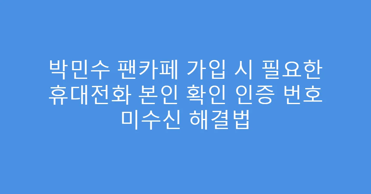 박민수 팬카페 가입 시 필요한 휴대전화 본인 확인 인증 번호 미수신 해결법
