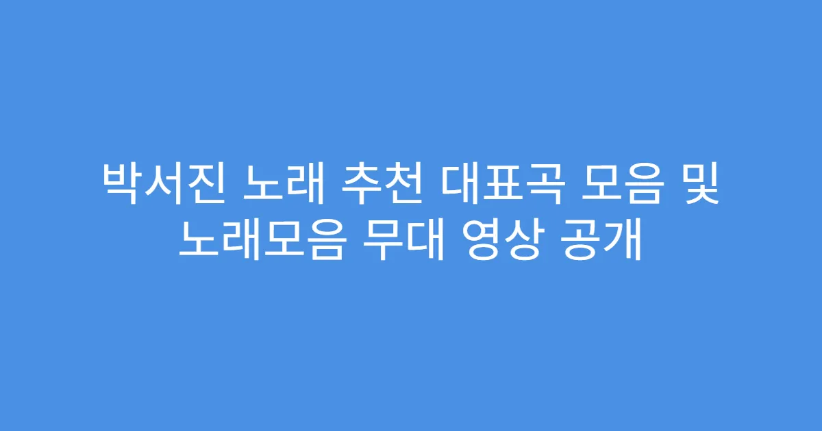 박서진 노래 추천 대표곡 모음 및 노래모음 무대 영상 공개