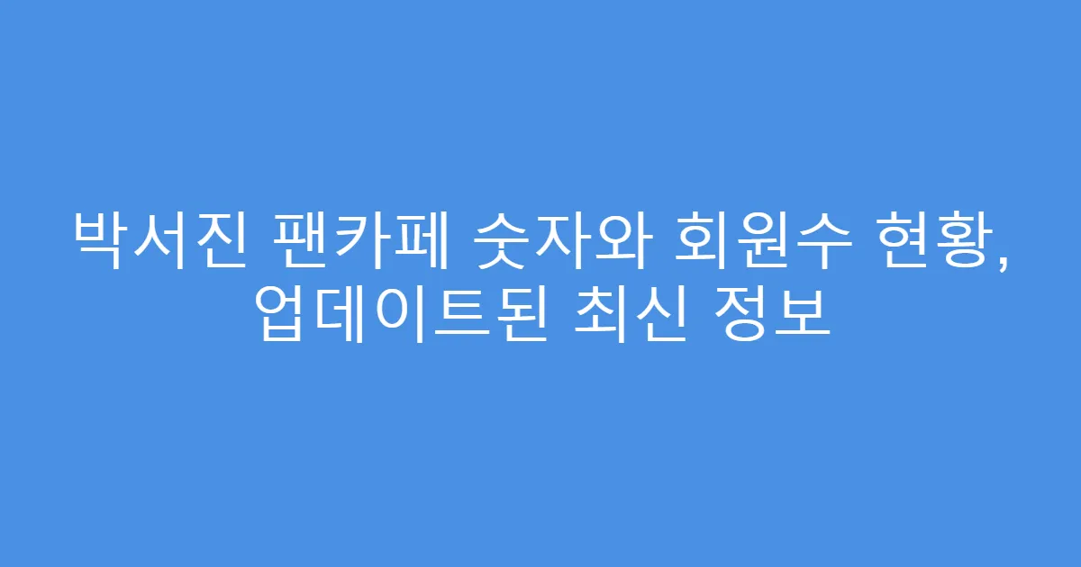 박서진 팬카페 숫자와 회원수 현황, 업데이트된 최신 정보
