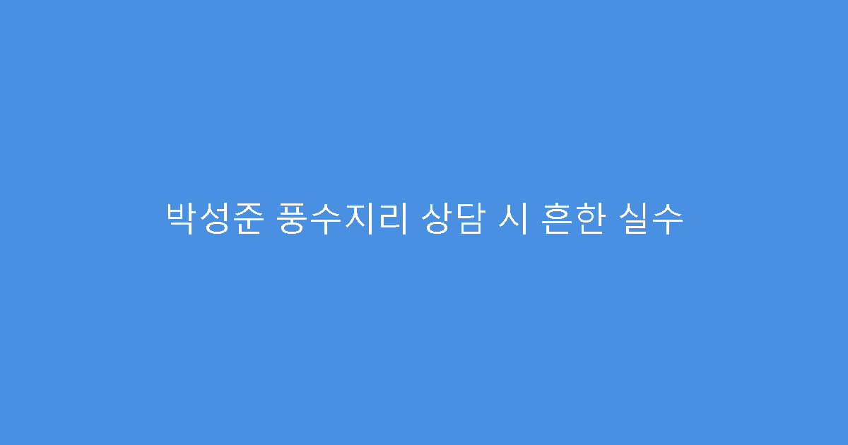 박성준 풍수지리 상담 시 흔한 실수