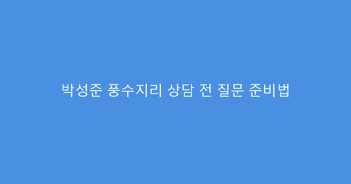 박성준 풍수지리 상담 전 질문 준비법