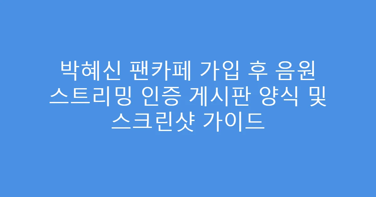 박혜신 팬카페 가입 후 음원 스트리밍 인증 게시판 양식 및 스크린샷 가이드