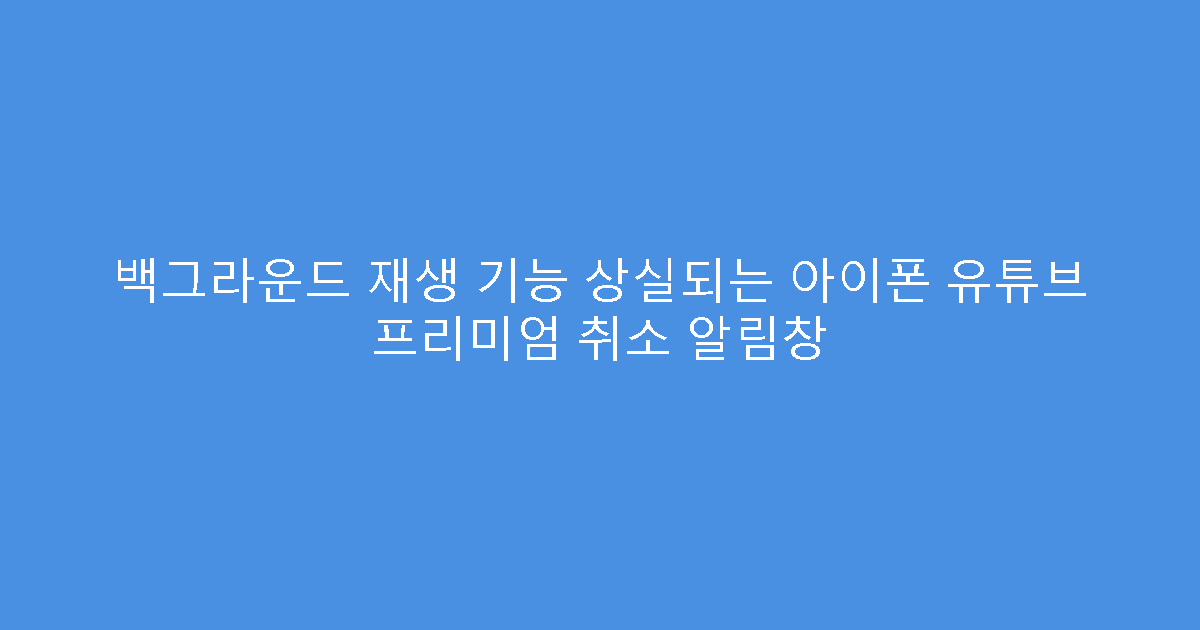 백그라운드 재생 기능 상실되는 아이폰 유튜브 프리미엄 취소 알림창