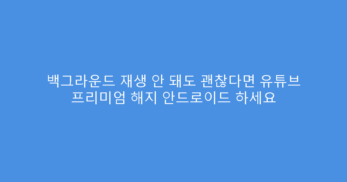 백그라운드 재생 안 돼도 괜찮다면 유튜브 프리미엄 해지 안드로이드 하세요