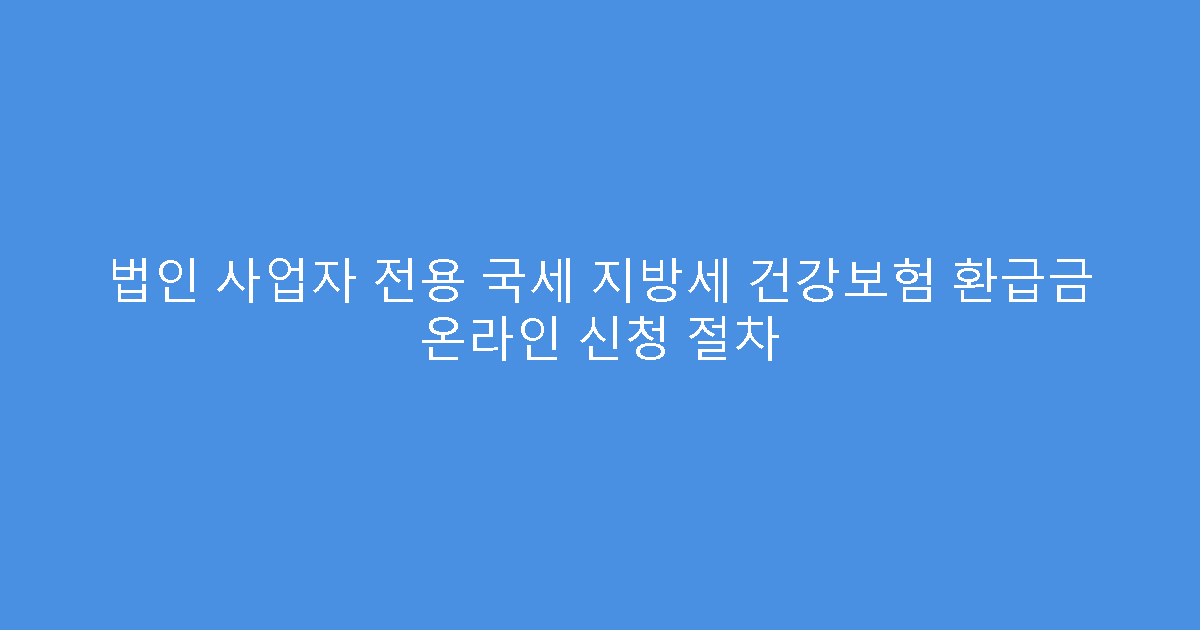 법인 사업자 전용 국세 지방세 건강보험 환급금 온라인 신청 절차