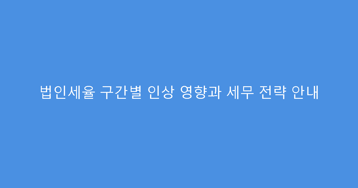 법인세율 구간별 인상 영향과 세무 전략 안내