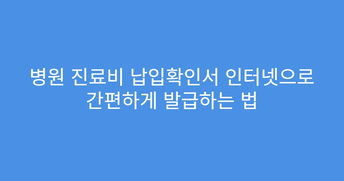 병원 진료비 납입확인서 인터넷으로 간편하게 발급하는 법