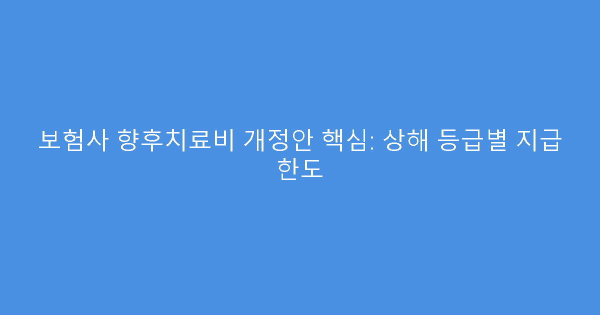 보험사 향후치료비 개정안 핵심: 상해 등급별 지급 한도