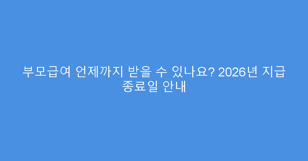 부모급여 언제까지 받을 수 있나요? 2026년 지급 종료일 안내