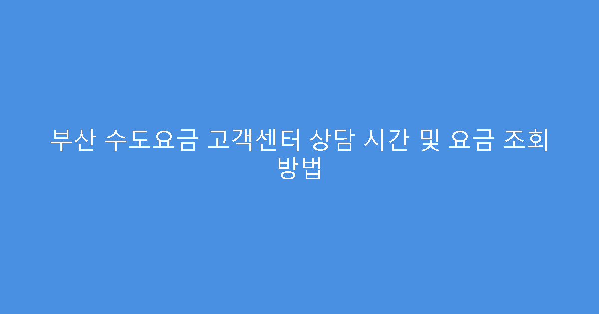 부산 수도요금 고객센터 상담 시간 및 요금 조회 방법