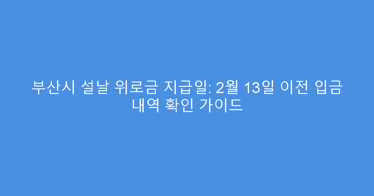 부산시 설날 위로금 지급일: 2월 13일 이전 입금 내역 확인 가이드